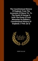 Constitutional History of England, from the Accession of Henry VII. to the Death of George II. (with the Essay of Lord Macaulay on Hallam's Constitutional History of England). 2 Vols. [In 1]