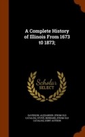 Complete History of Illinois from 1673 T0 1873;