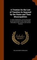 Treatise on the Law of Taxation as Imposed by the States and Their Municipalities
