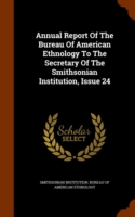 Annual Report of the Bureau of American Ethnology to the Secretary of the Smithsonian Institution, Issue 24