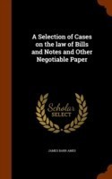 Selection of Cases on the Law of Bills and Notes and Other Negotiable Paper