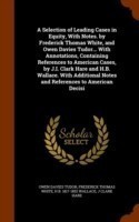 Selection of Leading Cases in Equity, with Notes. by Frederick Thomas White, and Owen Davies Tudor... with Annotations, Containing References to American Cases, by J.I. Clark Hare and H.B. Wallace. with Additional Notes and References to American Decisi