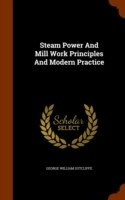 Steam Power and Mill Work Principles and Modern Practice