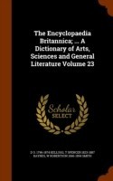 Encyclopaedia Britannica; ... a Dictionary of Arts, Sciences and General Literature Volume 23