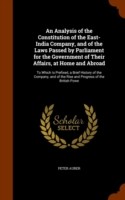 Analysis of the Constitution of the East-India Company, and of the Laws Passed by Parliament for the Government of Their Affairs, at Home and Abroad