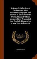 General Collection of the Best and Most Interesting Voyages and Travels in All Parts of the World; Many of Which Are Now First Translated Into English. Digested on a New Plan Volume 13