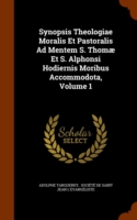 Synopsis Theologiae Moralis Et Pastoralis Ad Mentem S. Thomae Et S. Alphonsi Hodiernis Moribus Accommodota, Volume 1