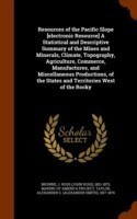 Resources of the Pacific Slope [Electronic Resource] a Statistical and Descriptive Summary of the Mines and Minerals, Climate, Topography, Agriculture, Commerce, Manufactures, and Miscellaneous Productions, of the States and Territories West of the Rocky