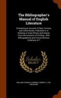 Bibliographer's Manual of English Literature Containing an Account of Rare, Curious, and Useful Books, Published in or Relating to Great Britain and Ireland, from the Invention of Printing; With Bibliographical and Critical Notices, Collations of T