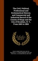 Civil, Political, Professional and Ecclesiastical History, and Commercial and Industrial Record of the County of Kings and the City of Brooklyn, N. Y., from 1683 to 1884