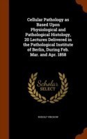 Cellular Pathology as Based Upon Physiological and Pathological Histology, 20 Lectures Delivered in the Pathological Institute of Berlin, During Feb. Mar. and Apr. 1858