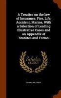 Treatise on the Law of Insurance, Fire, Life, Accident, Marine, with a Selection of Leading Illustrative Cases and an Appendix of Statutes and Forms