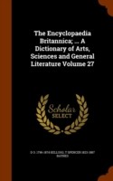 Encyclopaedia Britannica; ... a Dictionary of Arts, Sciences and General Literature Volume 27