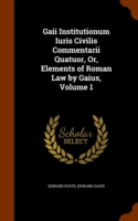 Gaii Institutionum Iuris Civilis Commentarii Quatuor, Or, Elements of Roman Law by Gaius, Volume 1