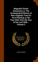 Magnalia Christi Americana; Or, the Ecclesiastical History of New-England, from Its First Planting, in the Year 1620, Unto the Year of Our Lord 1698 ... Volume 2