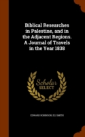 Biblical Researches in Palestine, and in the Adjacent Regions. a Journal of Travels in the Year 1838