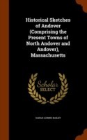 Historical Sketches of Andover (Comprising the Present Towns of North Andover and Andover), Massachusetts