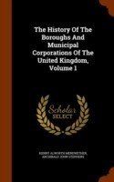 History of the Boroughs and Municipal Corporations of the United Kingdom, Volume 1