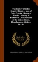 History of Coles County, Illinois ... Map of Coles County; History of Illinois ... History of Northwest ... Constitution of the United States, Miscellaneous Matters, &C., &C