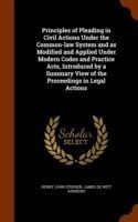 Principles of Pleading in Civil Actions Under the Common-Law System and as Modified and Applied Under Modern Codes and Practice Acts, Introduced by a Summary View of the Proceedings in Legal Actions
