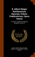 B. Alberti Magni Ratisbonensis Episcopi, Ordinis Praedicatorum, Opera Omnia