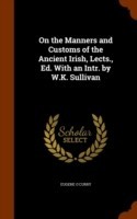 On the Manners and Customs of the Ancient Irish, Lects., Ed. with an Intr. by W.K. Sullivan