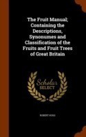 Fruit Manual; Containing the Descriptions, Synonumes and Classification of the Fruits and Fruit Trees of Great Britain