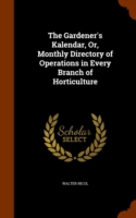 Gardener's Kalendar, Or, Monthly Directory of Operations in Every Branch of Horticulture