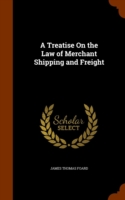 Treatise on the Law of Merchant Shipping and Freight