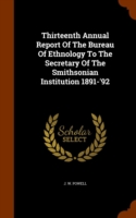 Thirteenth Annual Report of the Bureau of Ethnology to the Secretary of the Smithsonian Institution 1891-'92