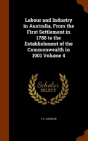 Labour and Industry in Australia, from the First Settlement in 1788 to the Establishment of the Commonwealth in 1901 Volume 4