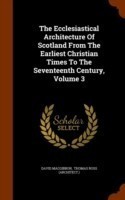 Ecclesiastical Architecture of Scotland from the Earliest Christian Times to the Seventeenth Century, Volume 3