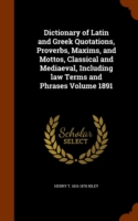 Dictionary of Latin and Greek Quotations, Proverbs, Maxims, and Mottos, Classical and Mediaeval, Including law Terms and Phrases Volume 1891