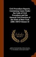 Civil Procedure Reports. Containing Cases Under the Code of Civil Procedure and the General Civil Practice of the State of New York [1881-1907] Volume 10