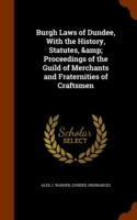 Burgh Laws of Dundee, with the History, Statutes, & Proceedings of the Guild of Merchants and Fraternities of Craftsmen
