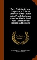 Early Christianity and Paganism, A.D. 64 to the Peace of the Church in the Fourth Century; A Narration Mainly Based Upon Contemporary Records and Remains