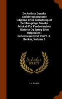 de Aeldste Danske Archivregistraturer Udgivne Efter Beslutning AF Det Kongelige Danske Selskab for Faedrelandets Historie Og Sprog Efter Originaler I Geheimearchivet Ved T. A. Becker, Volume 3