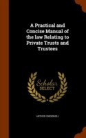 Practical and Concise Manual of the Law Relating to Private Trusts and Trustees