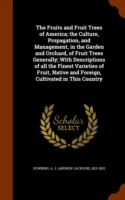 Fruits and Fruit Trees of America; The Culture, Propagation, and Management, in the Garden and Orchard, of Fruit Trees Generally; With Descriptions of All the Finest Varieties of Fruit, Native and Foreign, Cultivated in This Country
