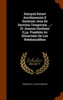 Dionysii Petavi Aurelianensis E Societate Jesu de Doctrina Temporum ... / Et Joannis Harduini S.J.P. Praefatio AC Dissertatio de LXX Hebdomadibus