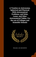 Treatise on Astronomy, Spherical and Physical; With Astronomical Problems, and Solar, Lunar, and Other Astronomical Tables. for the Use of Colleges and Scientific Schools