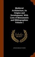 Medieval Architecture, Its Origins and Development, with Lists of Monuments and Bibliographies Volume 1
