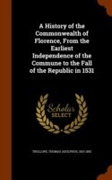 History of the Commonwealth of Florence, from the Earliest Independence of the Commune to the Fall of the Republic in 1531