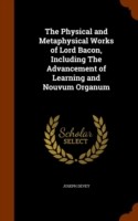 Physical and Metaphysical Works of Lord Bacon, Including the Advancement of Learning and Nouvum Organum