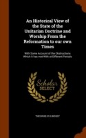Historical View of the State of the Unitarian Doctrine and Worship from the Reformation to Our Own Times