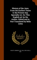 History of the Jews, from the Earliest Times to the Present Day. Specially REV. for This English Ed. by the Author. Edited and in Part Translated by Bella Lowy