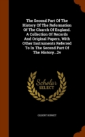 Second Part of the History of the Reformation of the Church of England. a Collection of Records and Original Papers, with Other Instruments Referred to in the Second Part of the History...2v