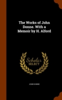 Works of John Donne. with a Memoir by H. Alford