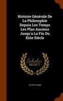 Histoire Generale de la Philosophie Depuis Les Temps Les Plus Anciens Jusqu'a La Fin Du Xiiie Siecle