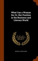 What Can a Woman Do; Or, Her Position in the Business and Literary World